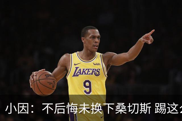 小因：不后悔未换下桑切斯 踢这么好被淘汰太遗憾